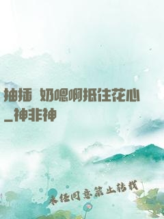 抽插噴奶嗯啊抵住花心
