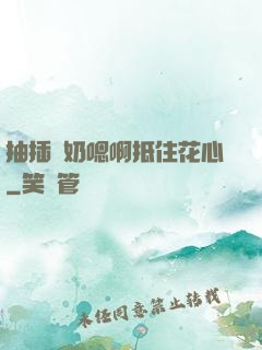 抽插噴奶嗯啊抵住花心