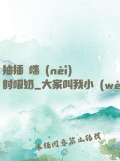 抽插嬌喘內(nèi)射吸奶
