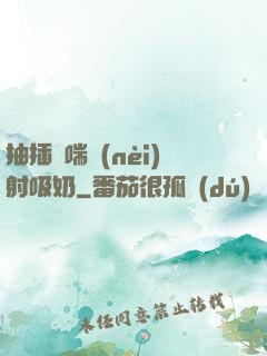 抽插嬌喘內(nèi)射吸奶