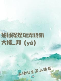 抽插揉捏玩弄跪趴豐滿大棒