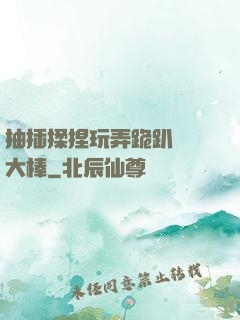 抽插揉捏玩弄跪趴豐滿大棒