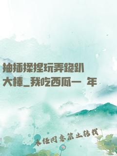 抽插揉捏玩弄跪趴豐滿大棒