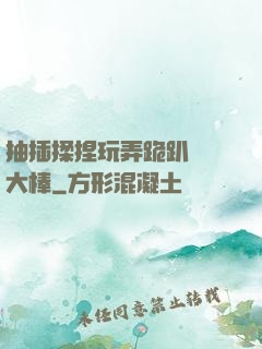 抽插揉捏玩弄跪趴豐滿大棒