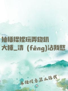 抽插揉捏玩弄跪趴豐滿大棒