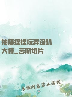抽插揉捏玩弄跪趴豐滿大棒