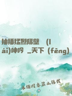 抽插猛烈隔壁傳來(lái)呻吟聲