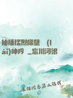 抽插猛烈隔壁傳來(lái)呻吟聲