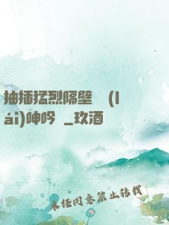 抽插猛烈隔壁傳來(lái)呻吟聲