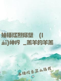 抽插猛烈隔壁傳來(lái)呻吟聲