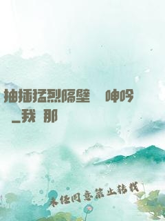 抽插猛烈隔壁傳來呻吟聲