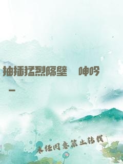 抽插猛烈隔壁傳來呻吟聲