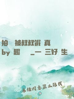 拍戲時被叔叔假戲真錯by筆趣閣閱讀