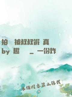 拍戲時被叔叔假戲真錯by筆趣閣閱讀