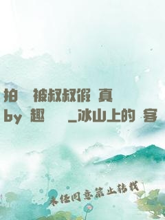 拍戲時被叔叔假戲真錯by筆趣閣閱讀