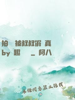 拍戲時被叔叔假戲真錯by筆趣閣閱讀