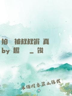 拍戲時被叔叔假戲真錯by筆趣閣閱讀