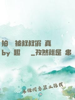 拍戲時被叔叔假戲真錯by筆趣閣閱讀