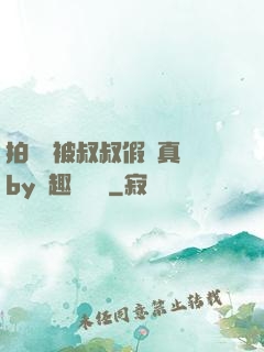 拍戲時被叔叔假戲真錯by筆趣閣閱讀