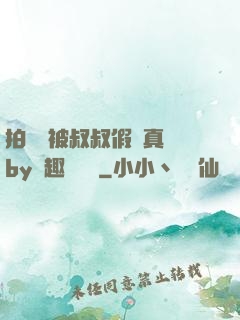 拍戲時被叔叔假戲真錯by筆趣閣閱讀
