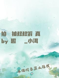 拍戲時被叔叔假戲真錯by筆趣閣閱讀