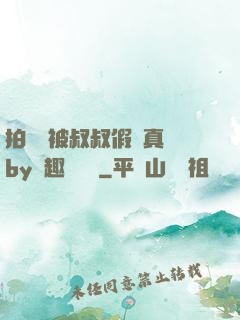 拍戲時被叔叔假戲真錯by筆趣閣閱讀