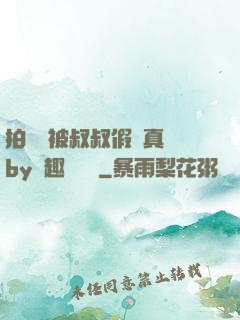 拍戲時被叔叔假戲真錯by筆趣閣閱讀