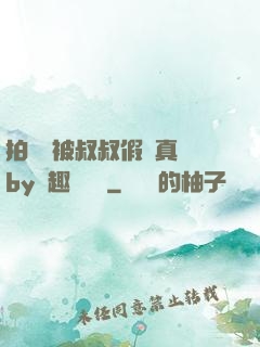 拍戲時被叔叔假戲真錯by筆趣閣閱讀