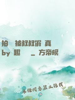 拍戲時被叔叔假戲真錯by筆趣閣閱讀
