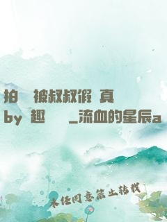 拍戲時被叔叔假戲真錯by筆趣閣閱讀