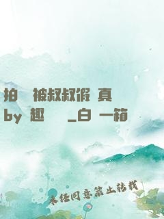 拍戲時被叔叔假戲真錯by筆趣閣閱讀