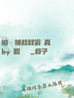 拍戲時被叔叔假戲真錯by筆趣閣閱讀