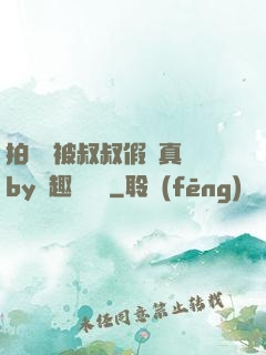 拍戲時被叔叔假戲真錯by筆趣閣閱讀