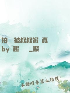 拍戲時被叔叔假戲真錯by筆趣閣閱讀