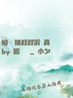拍戲時被叔叔假戲真錯by筆趣閣閱讀