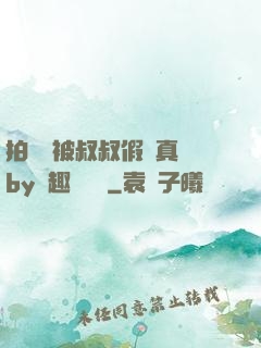 拍戲時被叔叔假戲真錯by筆趣閣閱讀
