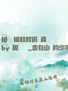 拍戲時被叔叔假戲真錯by筆趣閣閱讀