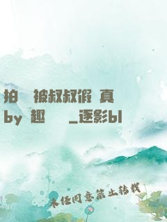 拍戲時被叔叔假戲真錯by筆趣閣閱讀