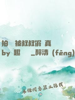 拍戲時被叔叔假戲真錯by筆趣閣閱讀