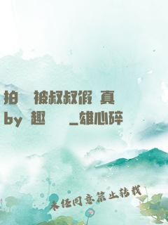 拍戲時被叔叔假戲真錯by筆趣閣閱讀