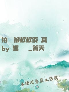 拍戲時被叔叔假戲真錯by筆趣閣閱讀