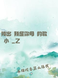 拔出來我是你母親的歌詞小說