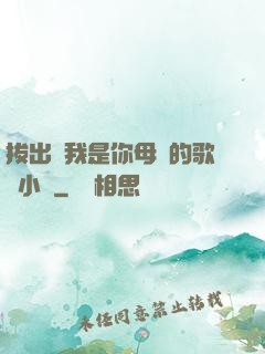拔出來我是你母親的歌詞小說