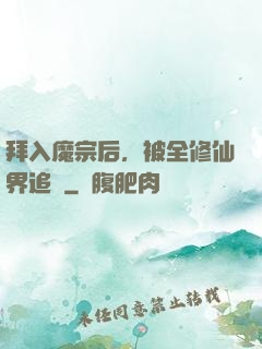 拜入魔宗后，被全修仙界追殺