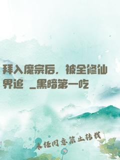 拜入魔宗后，被全修仙界追殺