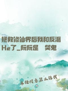 拯救修仙界后我和反派He了
