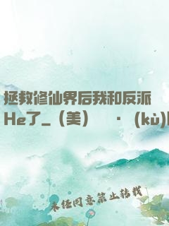 拯救修仙界后我和反派He了