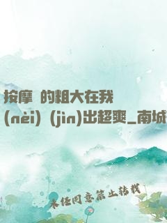 按摩師的粗大在我體內(nèi)進(jìn)出超爽