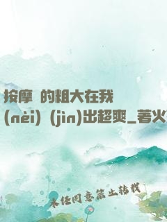 按摩師的粗大在我體內(nèi)進(jìn)出超爽