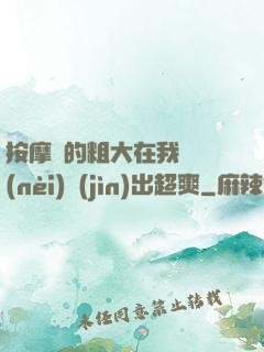 按摩師的粗大在我體內(nèi)進(jìn)出超爽